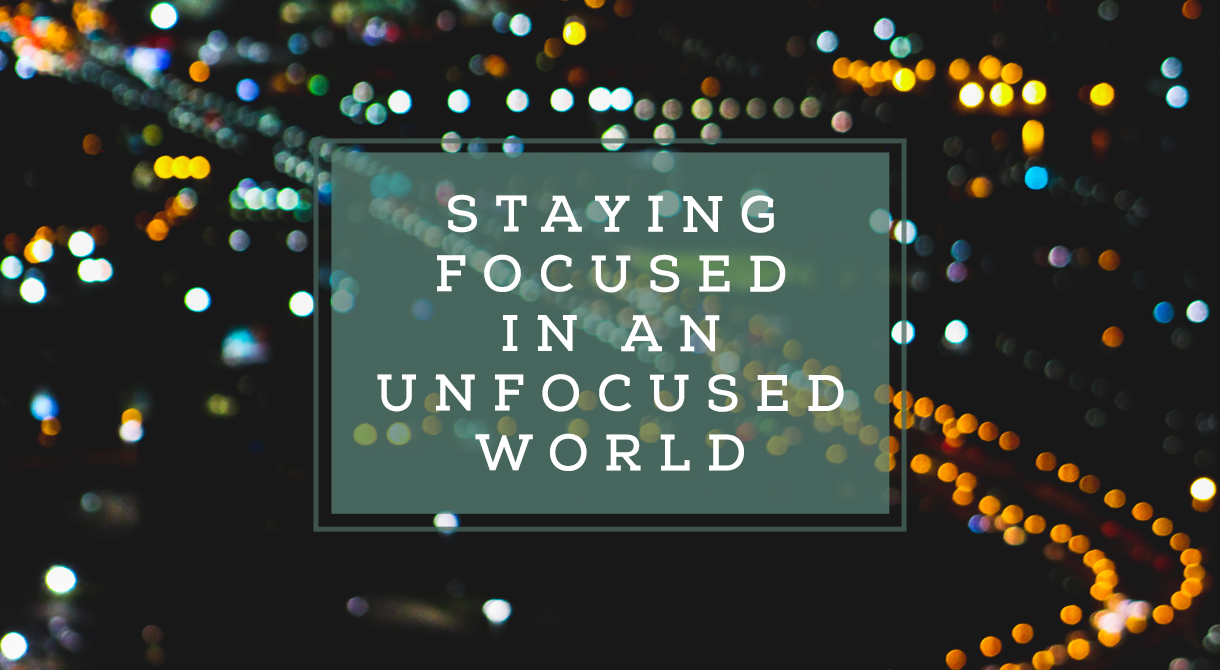 Staying Focused In An Unfocused World