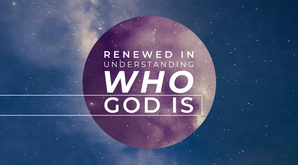 Renewed In Understanding Who God Is