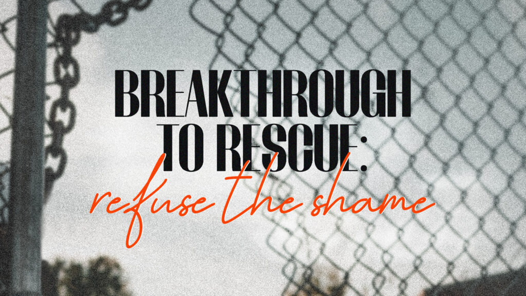 Breakthrough To Rescue: Refuse The Shame