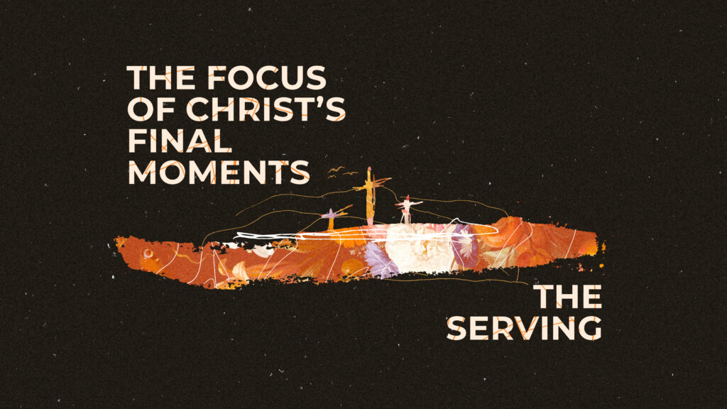 The Focus of Christ’s final Moments – The Serving