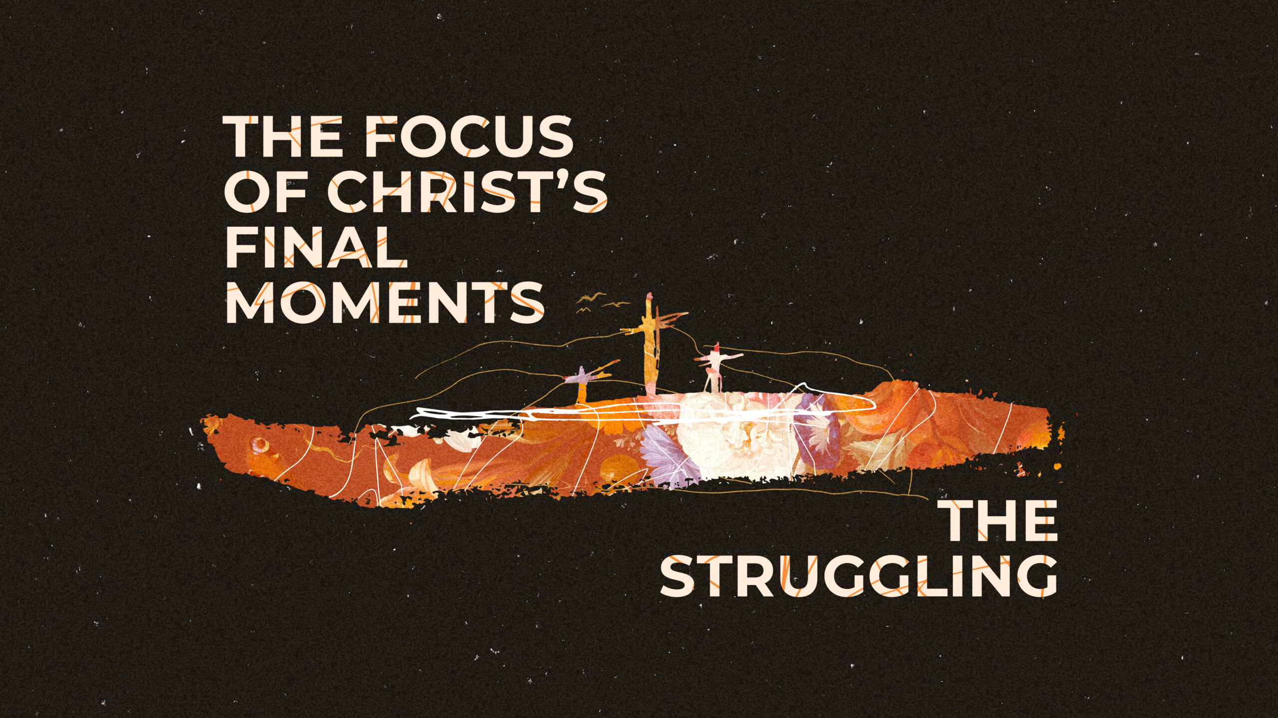 The Focus of Christ's Final Moments - The Struggling